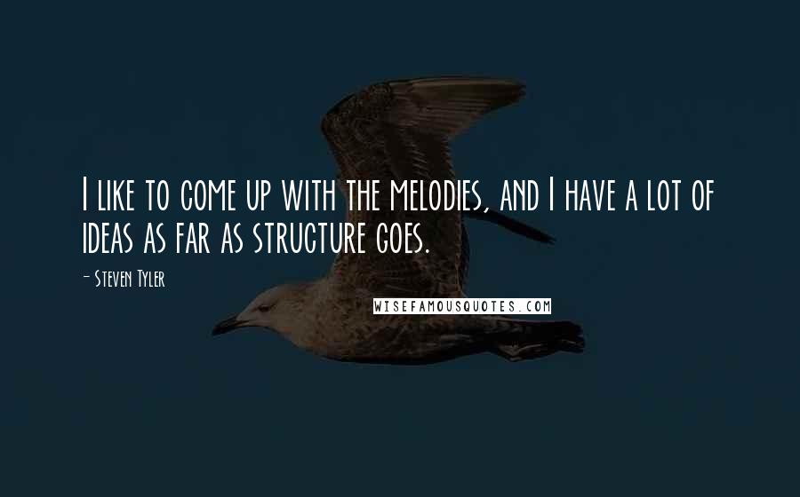 Steven Tyler Quotes: I like to come up with the melodies, and I have a lot of ideas as far as structure goes.