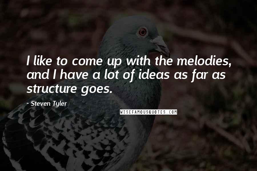 Steven Tyler Quotes: I like to come up with the melodies, and I have a lot of ideas as far as structure goes.