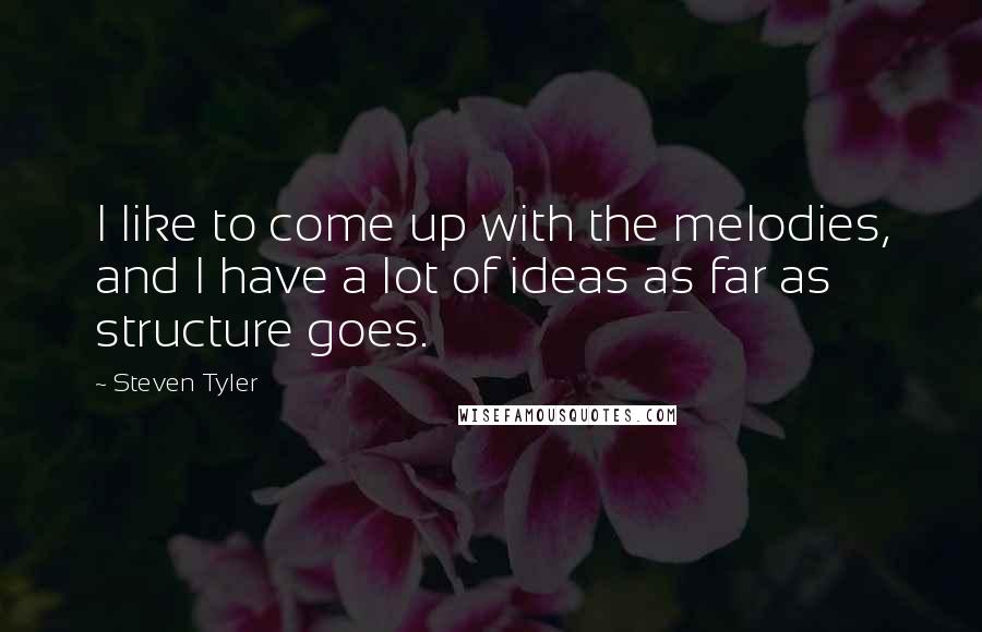 Steven Tyler Quotes: I like to come up with the melodies, and I have a lot of ideas as far as structure goes.