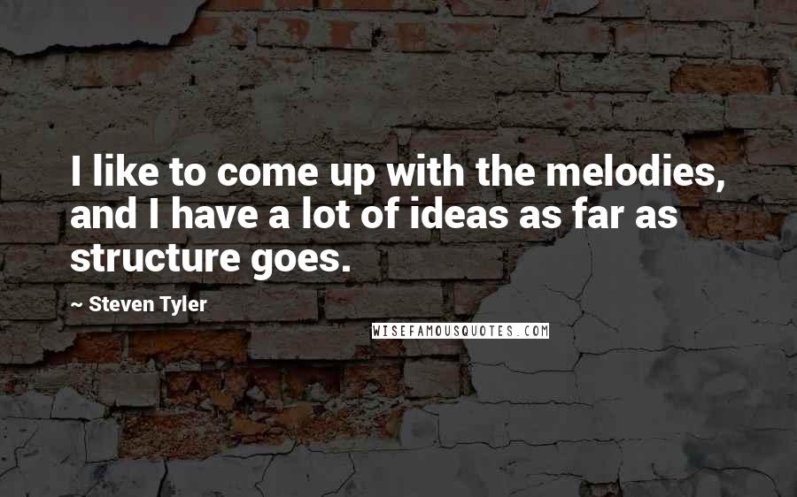 Steven Tyler Quotes: I like to come up with the melodies, and I have a lot of ideas as far as structure goes.