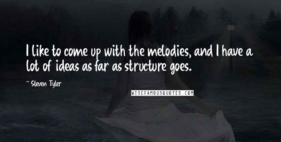 Steven Tyler Quotes: I like to come up with the melodies, and I have a lot of ideas as far as structure goes.