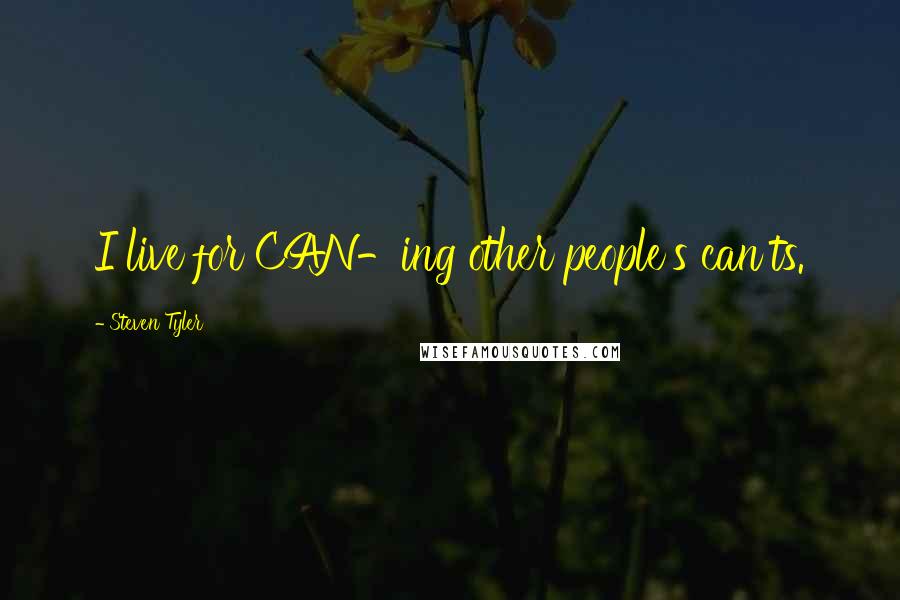 Steven Tyler Quotes: I live for CAN-ing other people's can'ts.