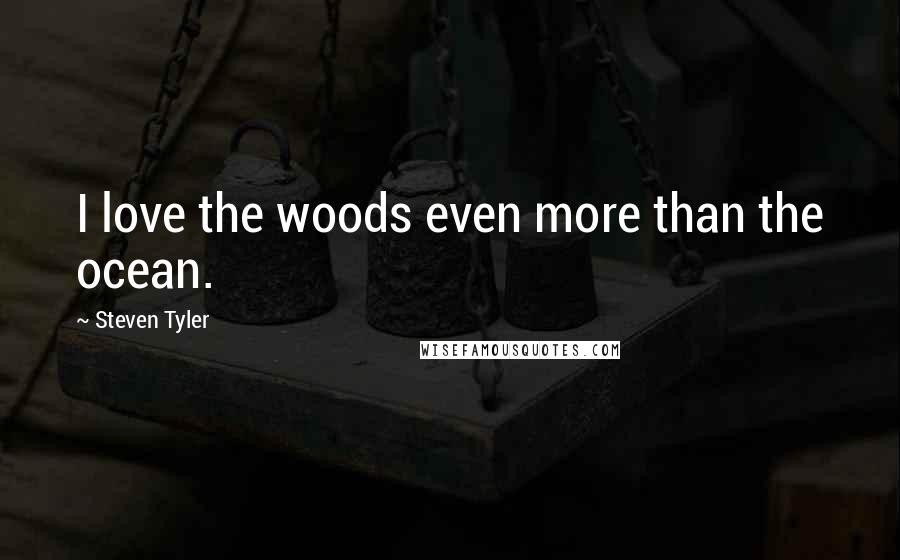 Steven Tyler Quotes: I love the woods even more than the ocean.