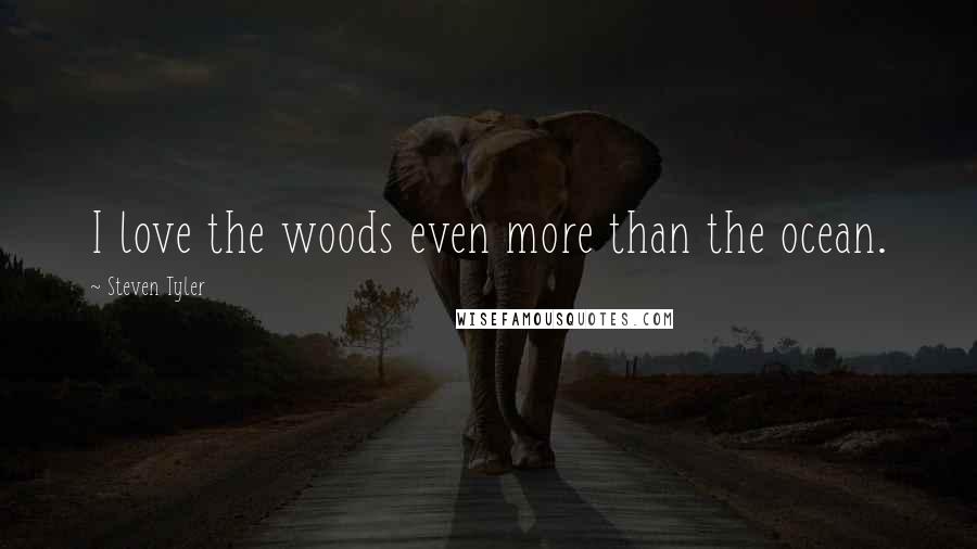 Steven Tyler Quotes: I love the woods even more than the ocean.