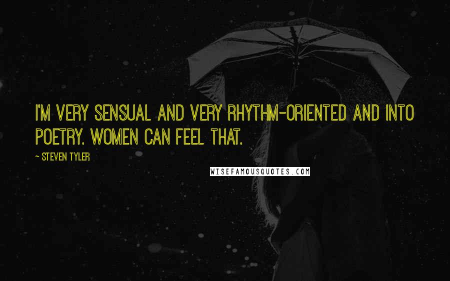 Steven Tyler Quotes: I'm very sensual and very rhythm-oriented and into poetry. Women can feel that.