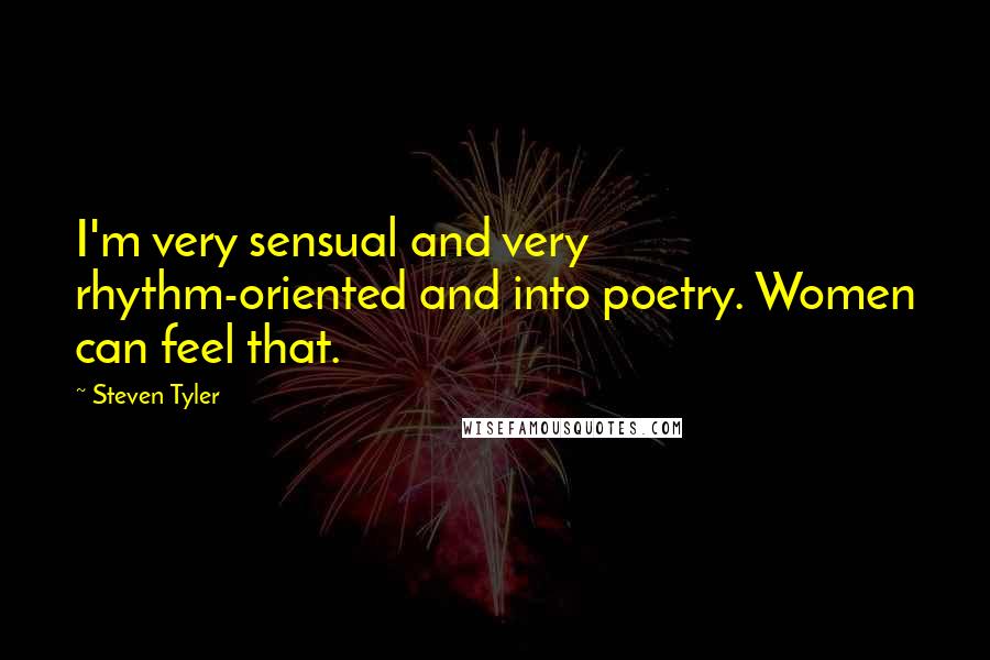 Steven Tyler Quotes: I'm very sensual and very rhythm-oriented and into poetry. Women can feel that.