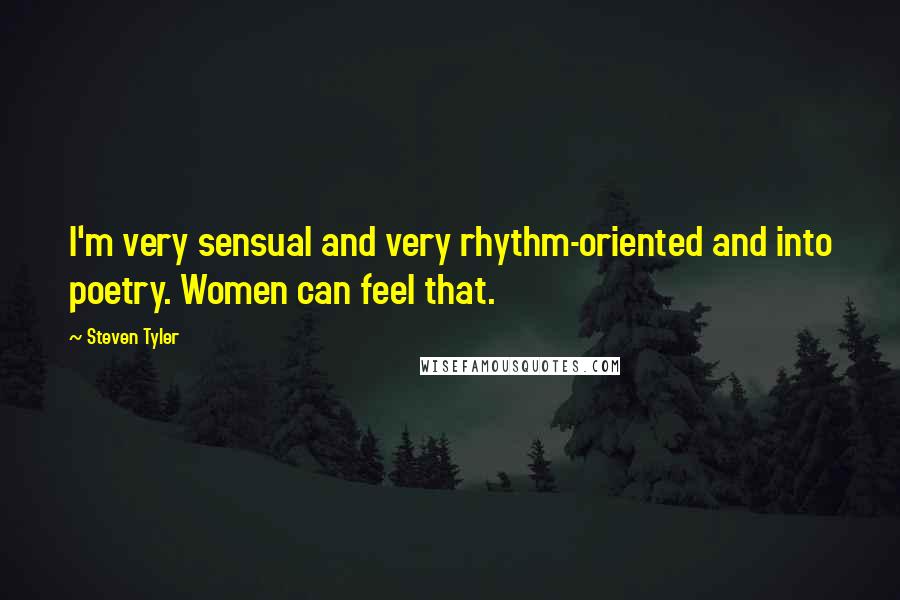 Steven Tyler Quotes: I'm very sensual and very rhythm-oriented and into poetry. Women can feel that.