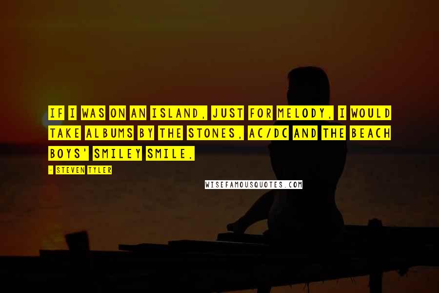 Steven Tyler Quotes: If I was on an island, just for melody, I would take albums by the Stones, AC/DC and the Beach Boys' Smiley Smile.
