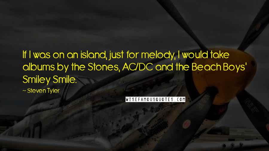 Steven Tyler Quotes: If I was on an island, just for melody, I would take albums by the Stones, AC/DC and the Beach Boys' Smiley Smile.