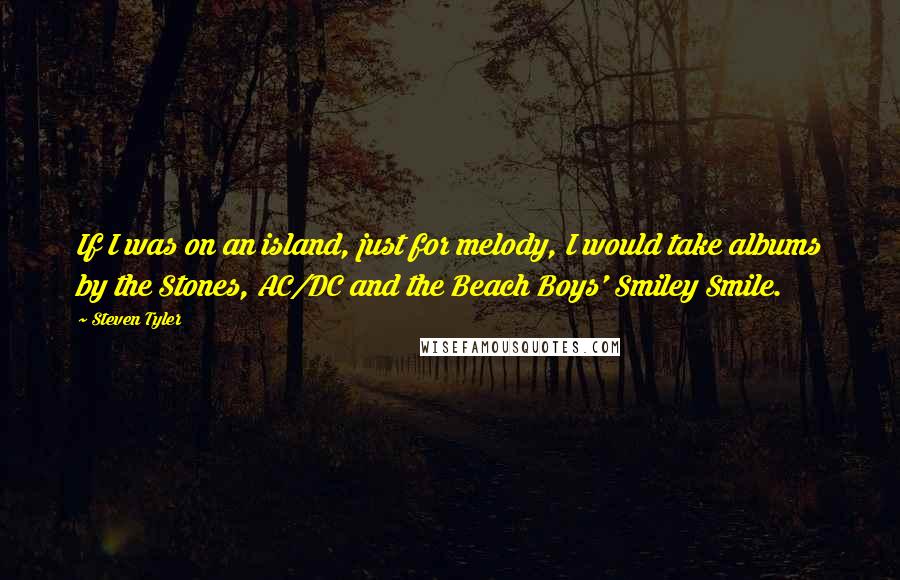 Steven Tyler Quotes: If I was on an island, just for melody, I would take albums by the Stones, AC/DC and the Beach Boys' Smiley Smile.