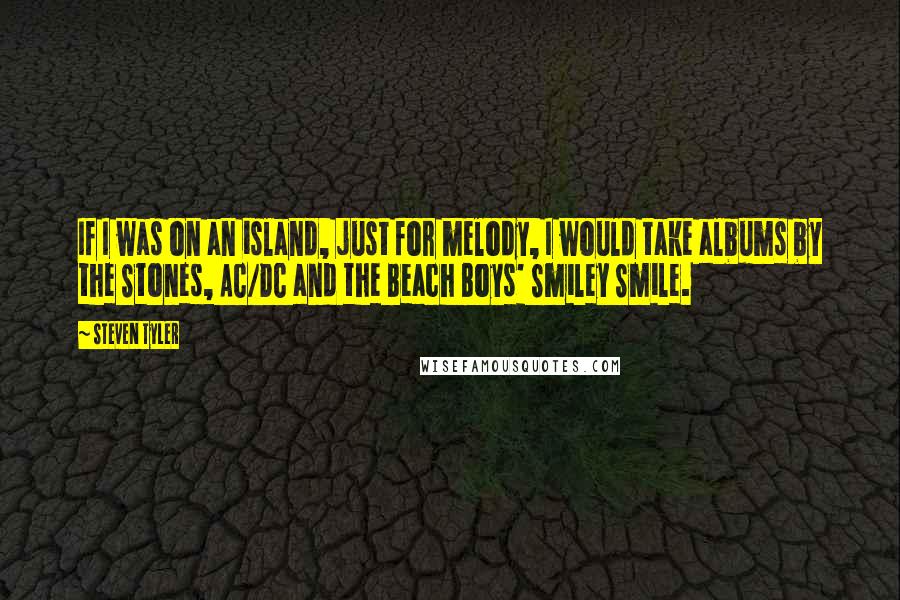 Steven Tyler Quotes: If I was on an island, just for melody, I would take albums by the Stones, AC/DC and the Beach Boys' Smiley Smile.