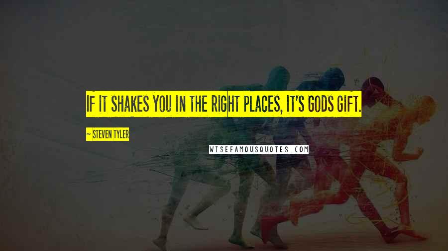 Steven Tyler Quotes: If it shakes you in the right places, it's Gods gift.