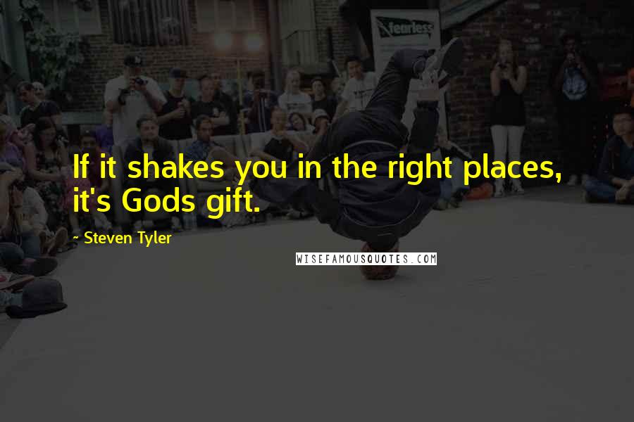 Steven Tyler Quotes: If it shakes you in the right places, it's Gods gift.