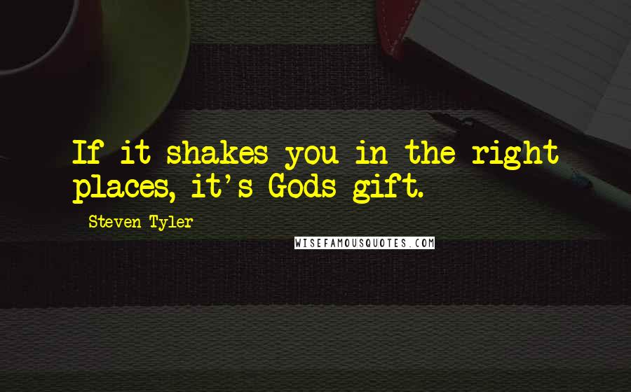 Steven Tyler Quotes: If it shakes you in the right places, it's Gods gift.