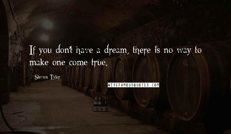 Steven Tyler Quotes: If you don't have a dream, there is no way to make one come true.