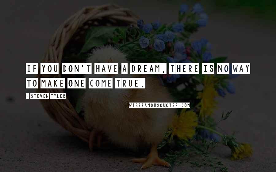 Steven Tyler Quotes: If you don't have a dream, there is no way to make one come true.