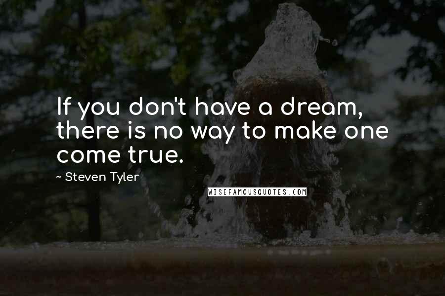 Steven Tyler Quotes: If you don't have a dream, there is no way to make one come true.