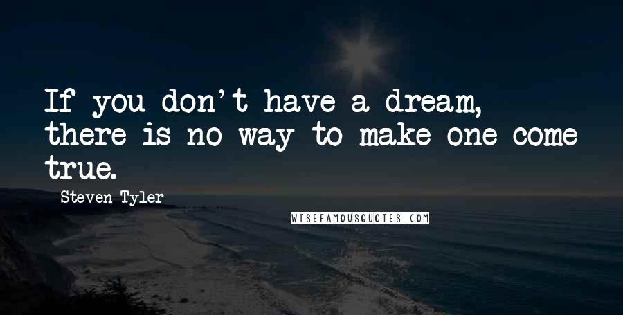 Steven Tyler Quotes: If you don't have a dream, there is no way to make one come true.