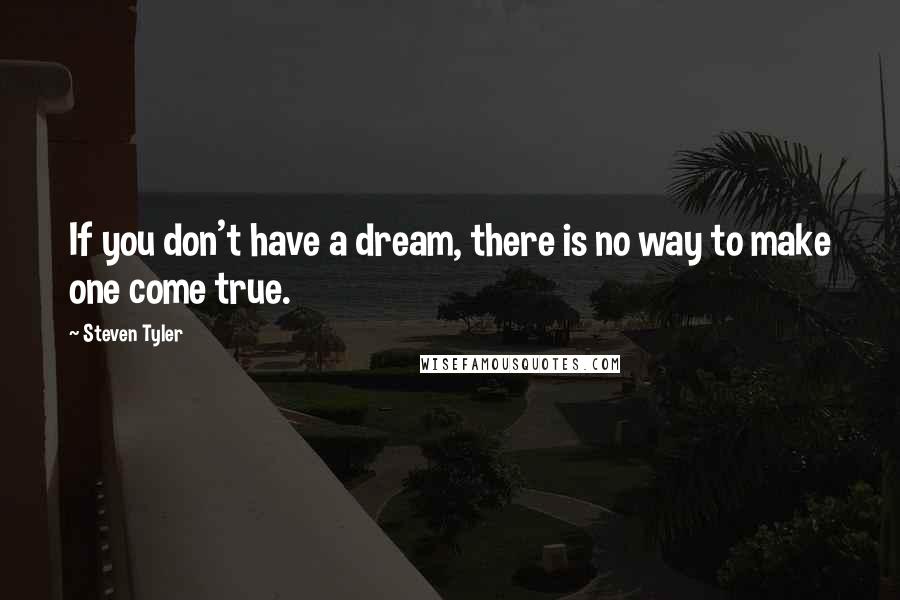 Steven Tyler Quotes: If you don't have a dream, there is no way to make one come true.