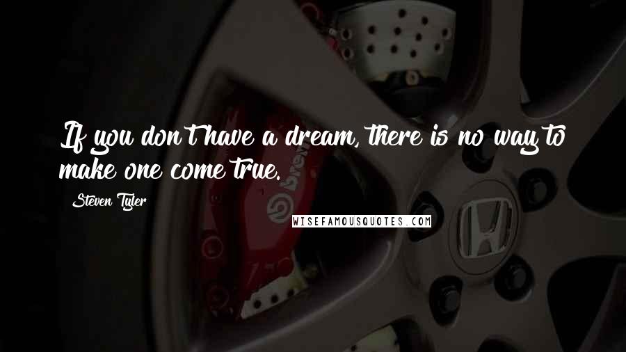 Steven Tyler Quotes: If you don't have a dream, there is no way to make one come true.