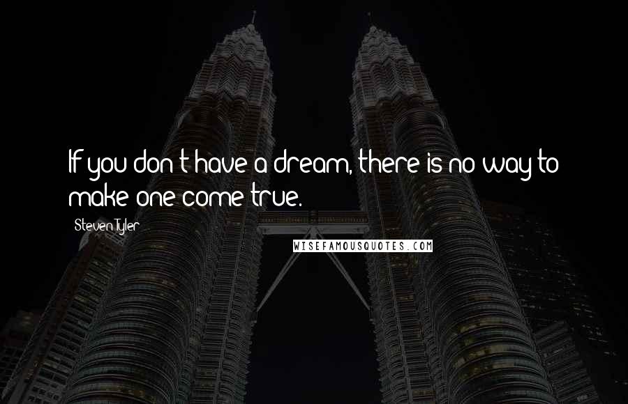 Steven Tyler Quotes: If you don't have a dream, there is no way to make one come true.