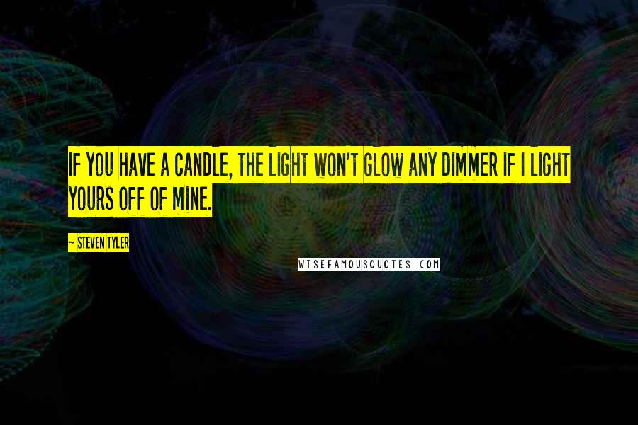 Steven Tyler Quotes: If you have a candle, the light won't glow any dimmer if I light yours off of mine.