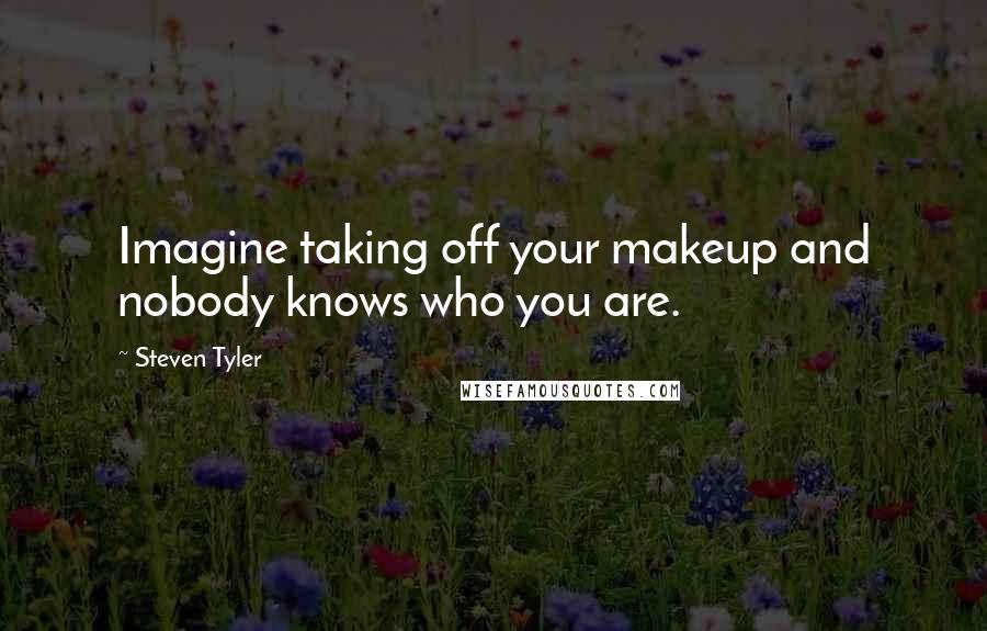 Steven Tyler Quotes: Imagine taking off your makeup and nobody knows who you are.