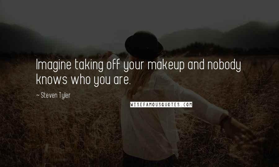 Steven Tyler Quotes: Imagine taking off your makeup and nobody knows who you are.