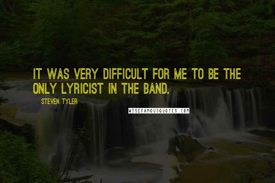 Steven Tyler Quotes: It was very difficult for me to be the only lyricist in the band.