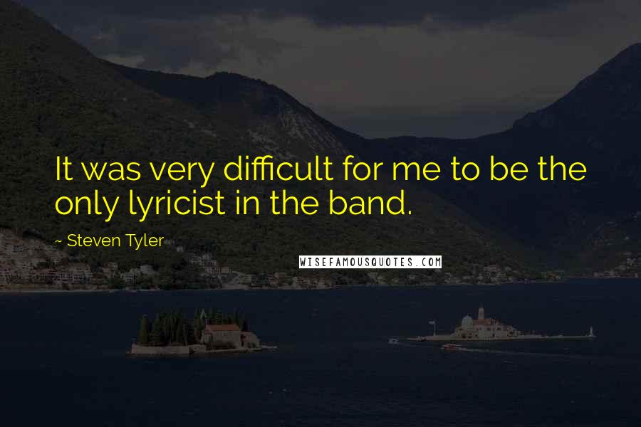 Steven Tyler Quotes: It was very difficult for me to be the only lyricist in the band.