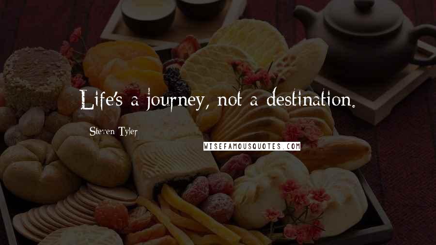 Steven Tyler Quotes: Life's a journey, not a destination.