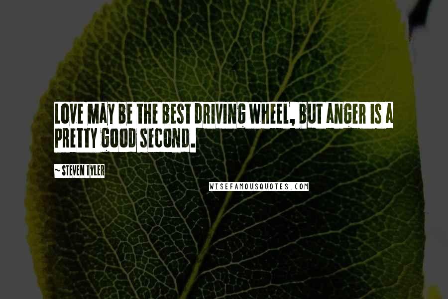 Steven Tyler Quotes: Love may be the best driving wheel, but anger is a pretty good second.