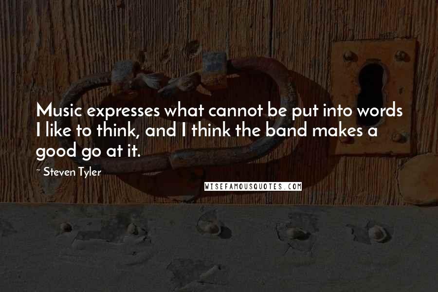 Steven Tyler Quotes: Music expresses what cannot be put into words I like to think, and I think the band makes a good go at it.