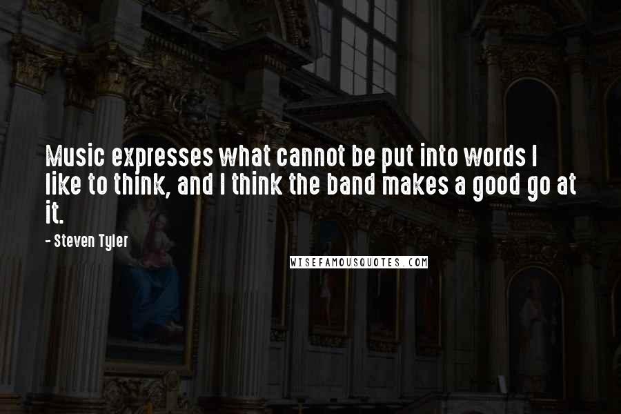 Steven Tyler Quotes: Music expresses what cannot be put into words I like to think, and I think the band makes a good go at it.