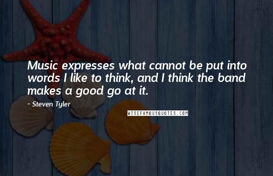 Steven Tyler Quotes: Music expresses what cannot be put into words I like to think, and I think the band makes a good go at it.