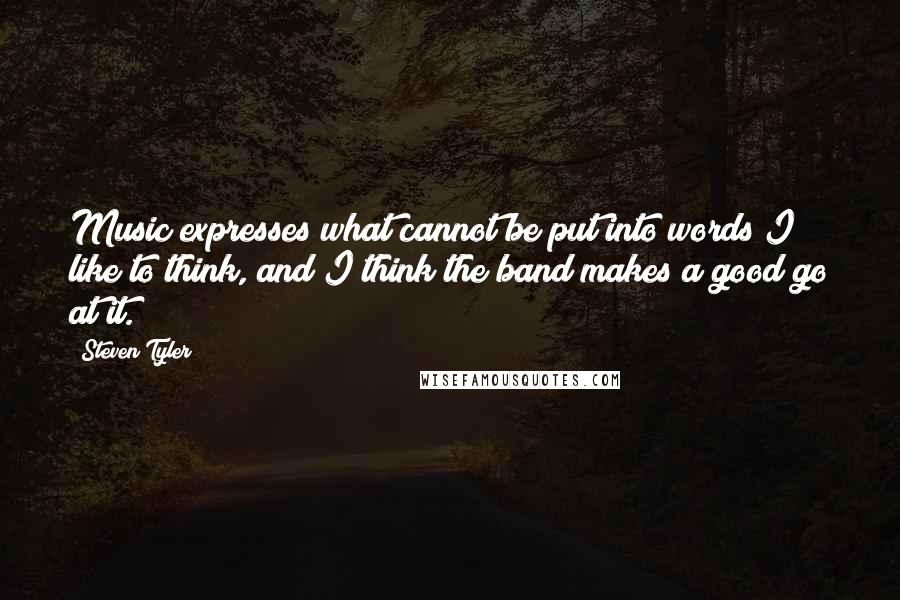 Steven Tyler Quotes: Music expresses what cannot be put into words I like to think, and I think the band makes a good go at it.