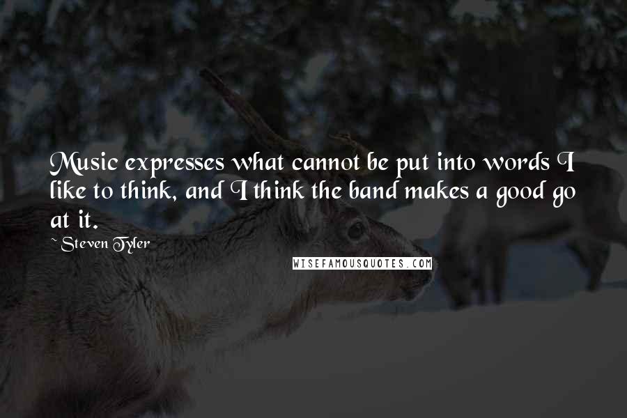 Steven Tyler Quotes: Music expresses what cannot be put into words I like to think, and I think the band makes a good go at it.