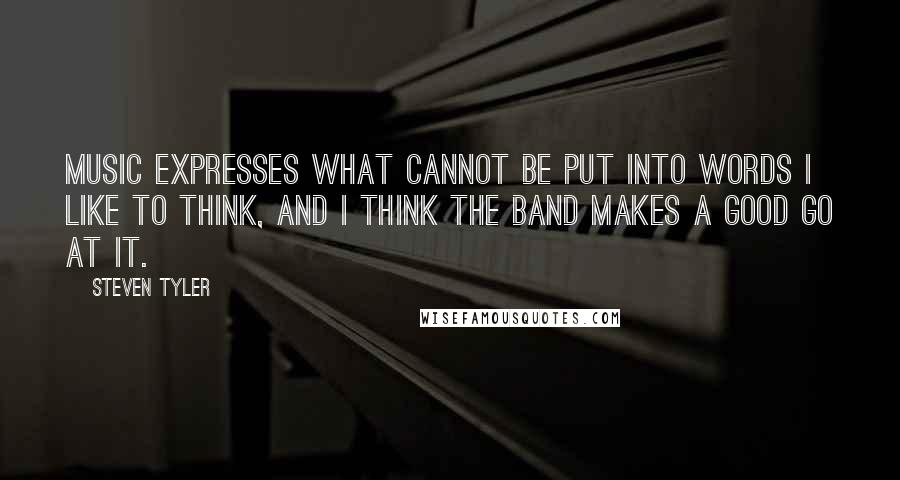 Steven Tyler Quotes: Music expresses what cannot be put into words I like to think, and I think the band makes a good go at it.