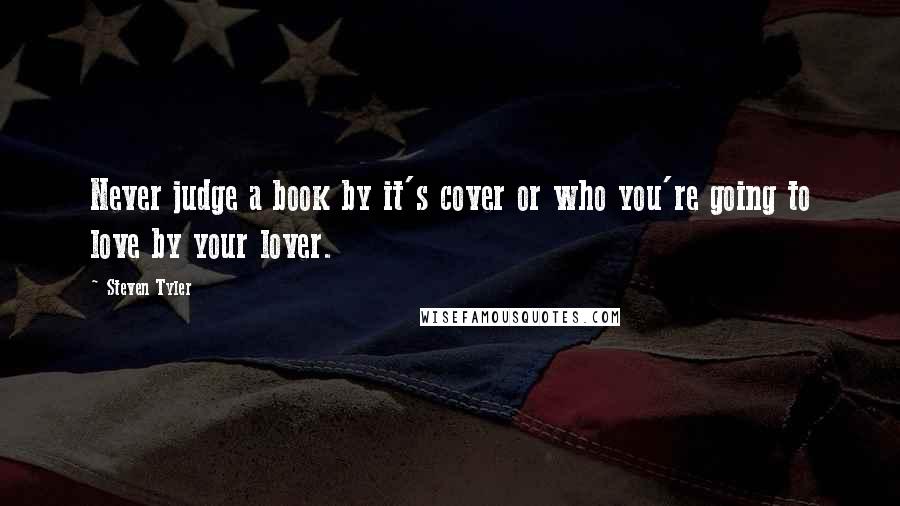 Steven Tyler Quotes: Never judge a book by it's cover or who you're going to love by your lover.