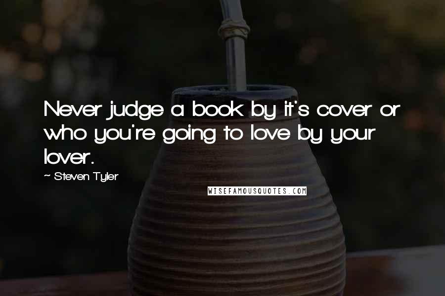 Steven Tyler Quotes: Never judge a book by it's cover or who you're going to love by your lover.