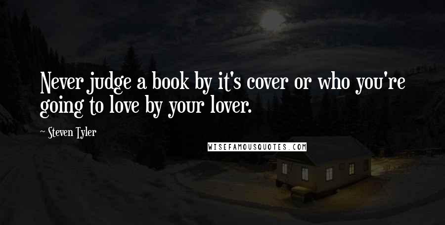 Steven Tyler Quotes: Never judge a book by it's cover or who you're going to love by your lover.