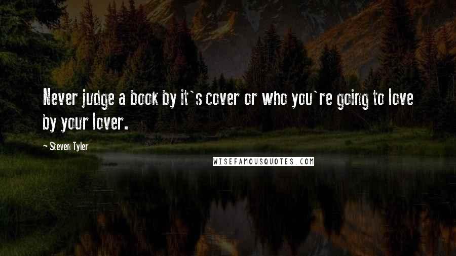 Steven Tyler Quotes: Never judge a book by it's cover or who you're going to love by your lover.