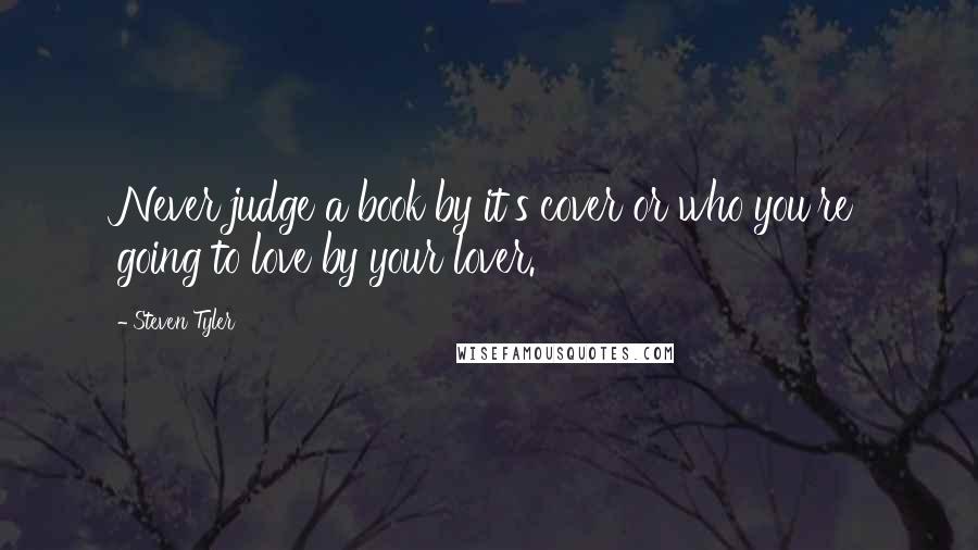 Steven Tyler Quotes: Never judge a book by it's cover or who you're going to love by your lover.