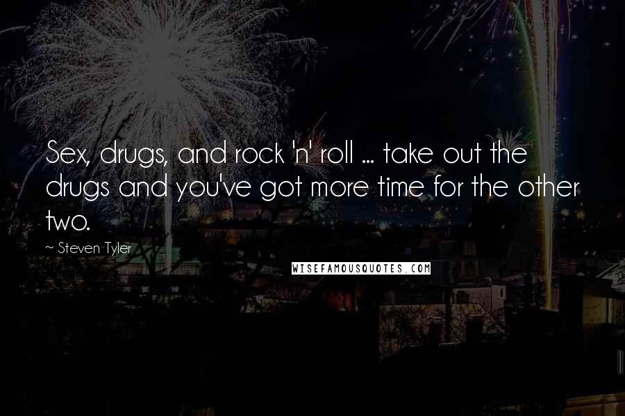 Steven Tyler Quotes: Sex, drugs, and rock 'n' roll ... take out the drugs and you've got more time for the other two.