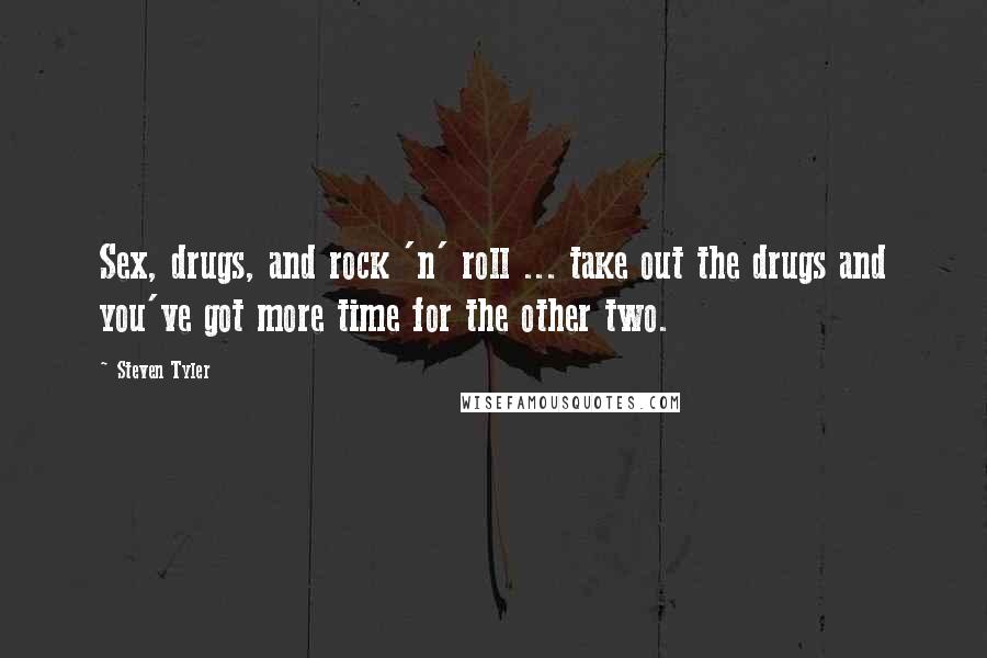 Steven Tyler Quotes: Sex, drugs, and rock 'n' roll ... take out the drugs and you've got more time for the other two.