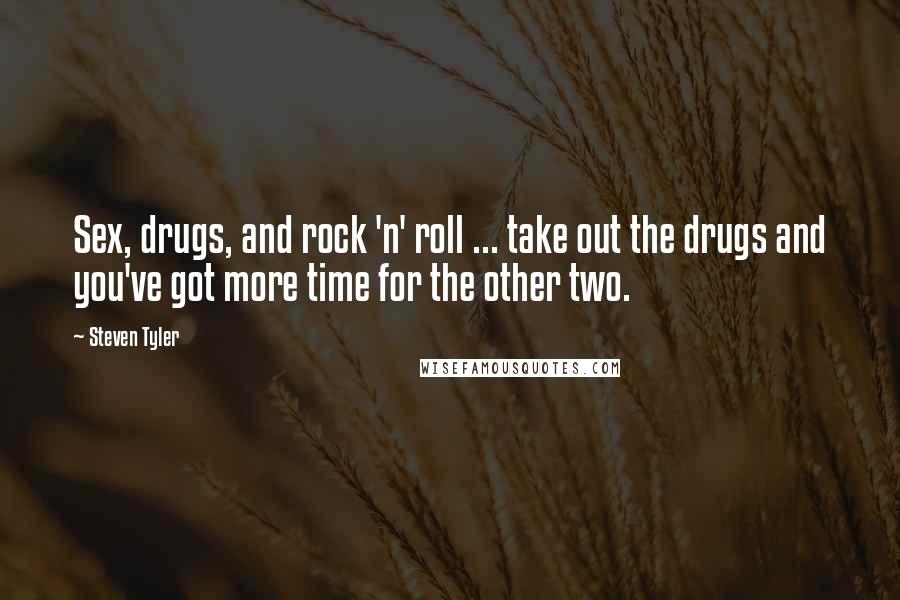Steven Tyler Quotes: Sex, drugs, and rock 'n' roll ... take out the drugs and you've got more time for the other two.