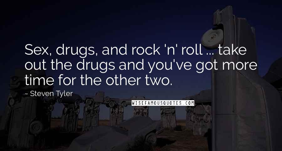 Steven Tyler Quotes: Sex, drugs, and rock 'n' roll ... take out the drugs and you've got more time for the other two.