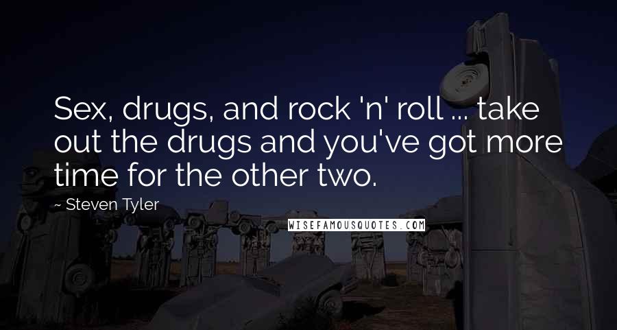 Steven Tyler Quotes: Sex, drugs, and rock 'n' roll ... take out the drugs and you've got more time for the other two.