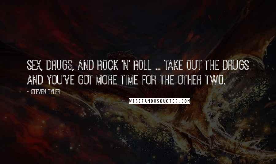 Steven Tyler Quotes: Sex, drugs, and rock 'n' roll ... take out the drugs and you've got more time for the other two.