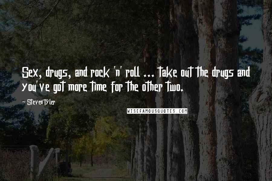 Steven Tyler Quotes: Sex, drugs, and rock 'n' roll ... take out the drugs and you've got more time for the other two.